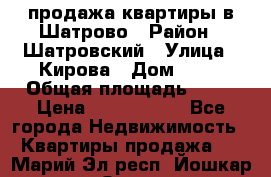  продажа квартиры в Шатрово › Район ­ Шатровский › Улица ­ Кирова › Дом ­ 17 › Общая площадь ­ 64 › Цена ­ 2 000 000 - Все города Недвижимость » Квартиры продажа   . Марий Эл респ.,Йошкар-Ола г.